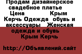 Продам дизайнерское свадебное платье.  › Цена ­ 35 000 - Крым, Керчь Одежда, обувь и аксессуары » Женская одежда и обувь   . Крым,Керчь